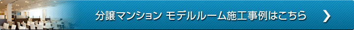 分譲マンション モデルルーム施工事例はこちら