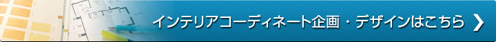 インテリアコーディネート企画・デザインはこちら