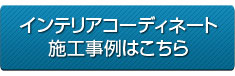 インテリアコーディネート施工事例はこちら