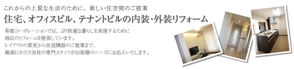 彩都コーポレーションでは、より快適な暮らしを実現するために独自のリフォームを提供しています。レイアウトの変更から住設機器のご提案まで、細部にわたり当社の専門スタッフがお客様のニーズにお応えいたします。